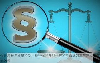 优化流程与质量控制：提升保健食品生产经营管理效率与产品安全有效性
