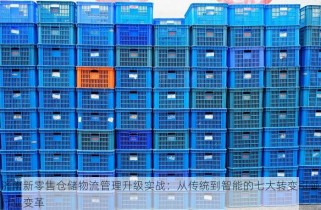 济南新零售仓储物流管理升级实战：从传统到智能的七大转变引领行业变革