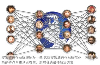 零售进销存系统哪家好一些 优质零售进销存系统推荐：深度解析功能特点与市场占有率，助您挑选最佳解决方案