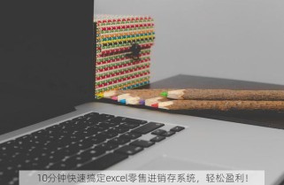 10分钟快速搞定excel零售进销存系统，轻松盈利！