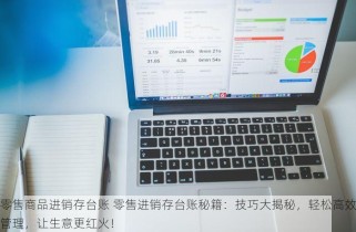 零售商品进销存台账 零售进销存台账秘籍：技巧大揭秘，轻松高效管理，让生意更红火！