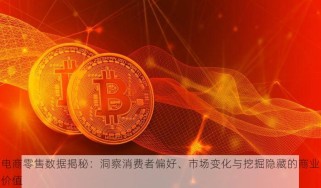 电商零售数据揭秘：洞察消费者偏好、市场变化与挖掘隐藏的商业价值