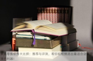 家具零售软件大比拼：推荐与评测，帮你轻松挑选出最适合店铺管理的利器！