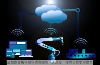 成都新零售仓储物流管理需求大爆发，技巧让其变得简单
