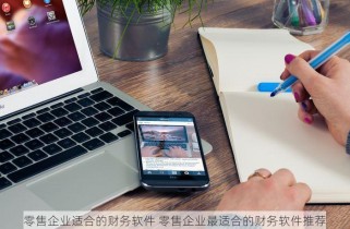 零售企业适合的财务软件 零售企业最适合的财务软件推荐