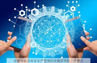 成都市食品安全生产管理的关键环节和工作要点