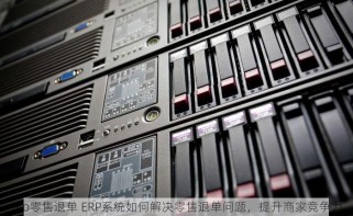 erp零售退单 ERP系统如何解决零售退单问题，提升商家竞争力