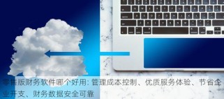 零售版财务软件哪个好用: 管理成本控制、优质服务体验、节省企业开支、财务数据安全可靠