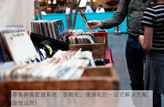 门店零售销售管理系统：智能化、便捷化的一站式解决方案，助力店铺高效运营！