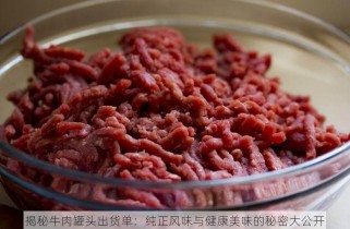 揭秘牛肉罐头出货单：纯正风味与健康美味的秘密大公开