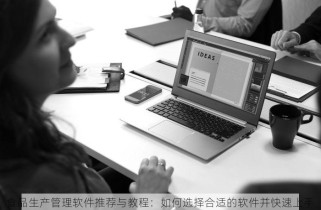 食品生产管理软件推荐与教程：如何选择合适的软件并快速上手