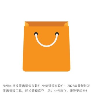 免费的批发零售进销存软件 免费进销存软件：2023年最新批发零售管理工具，轻松管理库存，助力业务腾飞，赚钱更轻松！