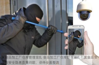 某食品加工厂仓库管理混乱 食品加工厂仓库管理混乱引发食品安全与安全隐患双重问题，亟待全面整改