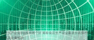 食品生产企业erp系统哪个好 揭秘食品生产企业最适合选择的ERP系统及必备秘密