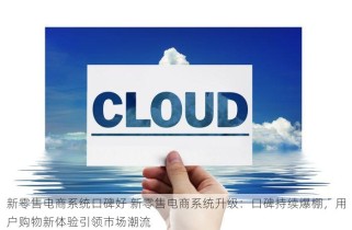 新零售电商系统口碑好 新零售电商系统升级：口碑持续爆棚，用户购物新体验引领市场潮流