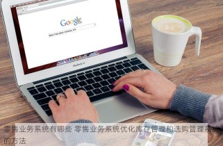 零售业务系统有哪些 零售业务系统优化库存管理和选购管理系统的方法