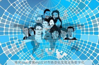 使用saas零售erp应对市场变化实现业务数字化