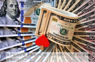 零售客户如何记账 零售客户记账：10个小技巧，无需会计基础也能轻松管理账目！