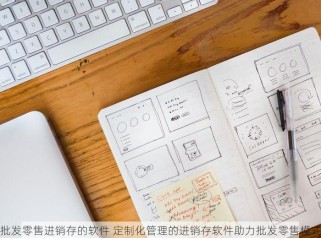 批发零售进销存的软件 定制化管理的进销存软件助力批发零售模式