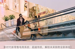 新时代新零售电商系统：超越传统，解锁未来购物全新体验！
