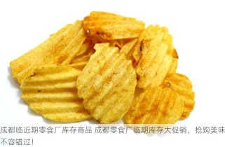 成都临近期零食厂库存商品 成都零食厂临期库存大促销，抢购美味不容错过！