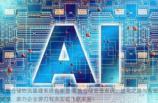 零售仓储物流管理系统有哪些 零售仓储管理系统：进化之路与智能管理，助力企业游刃有余实现飞跃发展！