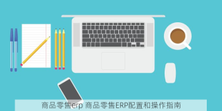 商品零售erp 商品零售ERP配置和操作指南