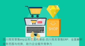 四川商贸零售erp业务范围有哪些 四川商贸零售ERP：全面解析业务范围与优势，助力企业提升竞争力