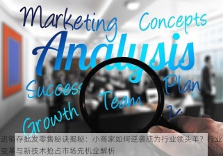进销存批发零售秘诀揭秘：小商家如何逆袭成为行业领头羊？行业变革与新技术抢占市场先机全解析