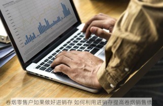卷烟零售户如果做好进销存 如何利用进销存提高卷烟销售绩效