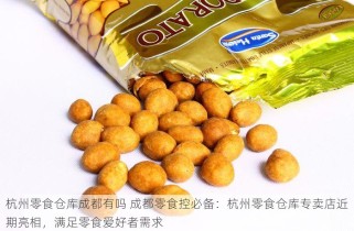 杭州零食仓库成都有吗 成都零食控必备：杭州零食仓库专卖店近期亮相，满足零食爱好者需求
