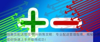 饮料销售及配送管理 饮料销售攻略：专业配送管理指南，揭秘小技巧，助你快速上手并取得成功！
