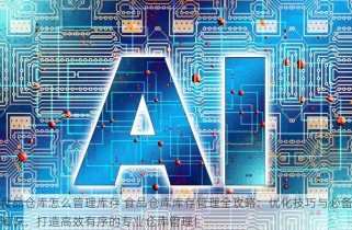 食品仓库怎么管理库存 食品仓库库存管理全攻略：优化技巧与必备知识，打造高效有序的专业仓库管理！