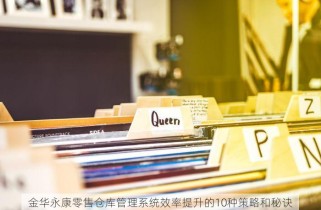 金华永康零售仓库管理系统效率提升的10种策略和秘诀
