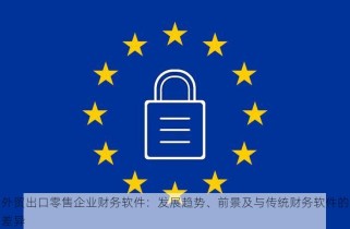 外贸出口零售企业财务软件：发展趋势、前景及与传统财务软件的差异