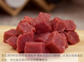食品原材料的采购管理程序 揭秘成功企业秘诀：从源头保障食品安全，优化食品原材料采购管理程序