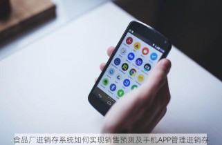 食品厂进销存系统如何实现销售预测及手机APP管理进销存
