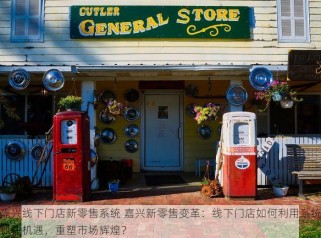 嘉兴线下门店新零售系统 嘉兴新零售变革：线下门店如何利用系统抓住机遇，重塑市场辉煌？