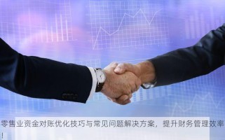 零售业资金对账优化技巧与常见问题解决方案，提升财务管理效率！