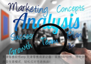 天津零售软件erp 天津零售商家必备：高效ERP软件，提升效率，改变生意模式，轻松应对市场挑战！