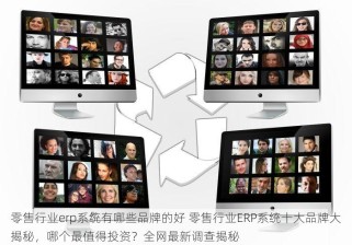 零售行业erp系统有哪些品牌的好 零售行业ERP系统十大品牌大揭秘，哪个最值得投资？全网最新调查揭秘