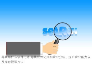 零售用什么软件记账 零售软件记账和营业分析、提升营业能力以及库存管理方法