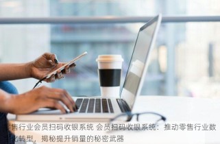 零售行业会员扫码收银系统 会员扫码收银系统：推动零售行业数字化转型，揭秘提升销量的秘密武器