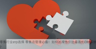 零售行业erp选择 零售店管理必备！如何选择性价比最高的ERP系统？
