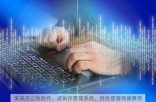果蔬店记账软件，进销存管理系统，财务管理神器推荐