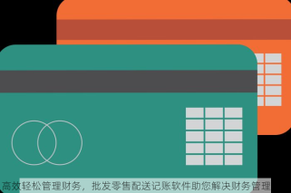 高效轻松管理财务，批发零售配送记账软件助您解决财务管理压力