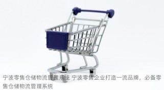 宁波零售仓储物流管理系统 宁波零售企业打造一流品牌，必备零售仓储物流管理系统