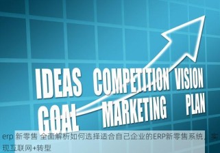 erp 新零售 全面解析如何选择适合自己企业的ERP新零售系统，实现互联网+转型