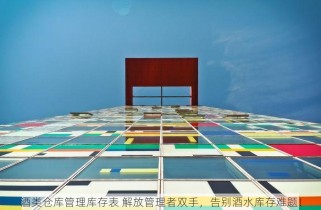 酒类仓库管理库存表 解放管理者双手，告别酒水库存难题！