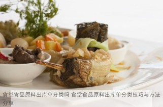 食堂食品原料出库单分类吗 食堂食品原料出库单分类技巧与方法分享